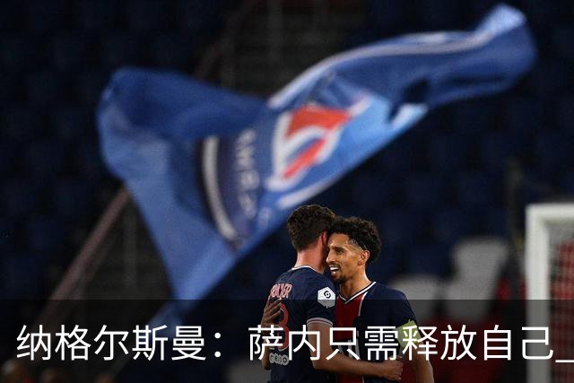 纳格尔斯曼：萨内只需释放自己 世界杯首战诺伊尔会上场